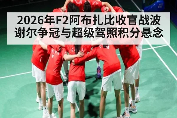 2026年F2阿布扎比收官战波谢尔争冠与超级驾照积分悬念
