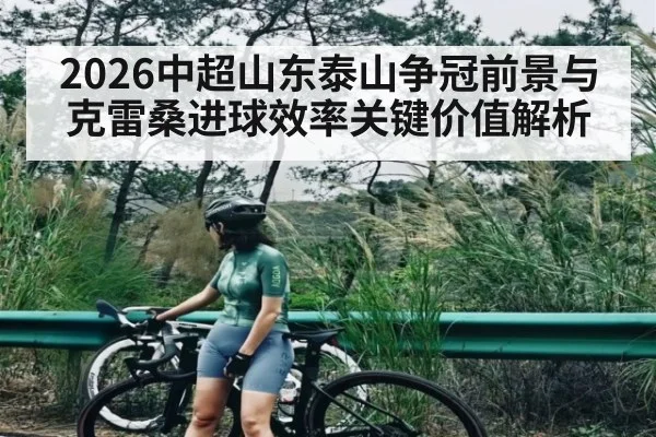 2026中超山东泰山争冠前景与克雷桑进球效率关键价值解析