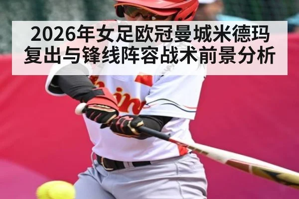 2026年女足欧冠曼城米德玛复出与锋线阵容战术前景分析
